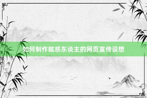 如何制作眩惑东谈主的网页宣传设想