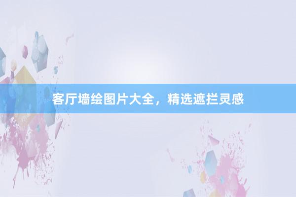 客厅墙绘图片大全，精选遮拦灵感