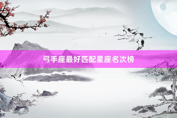 弓手座最好匹配星座名次榜