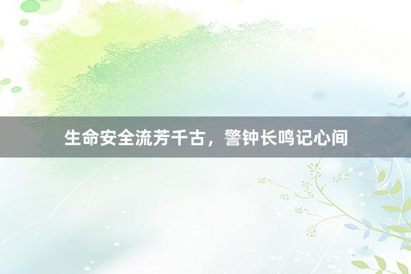 生命安全流芳千古，警钟长鸣记心间