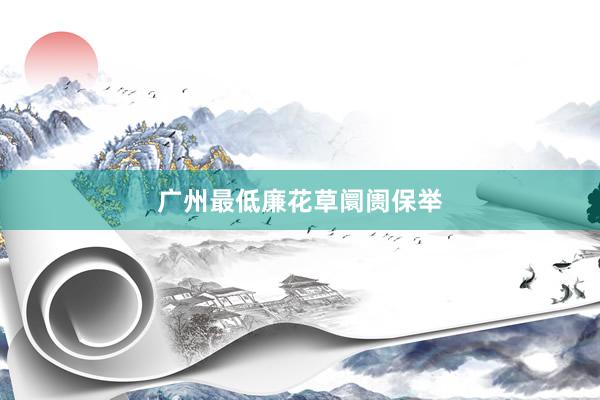 广州最低廉花草阛阓保举