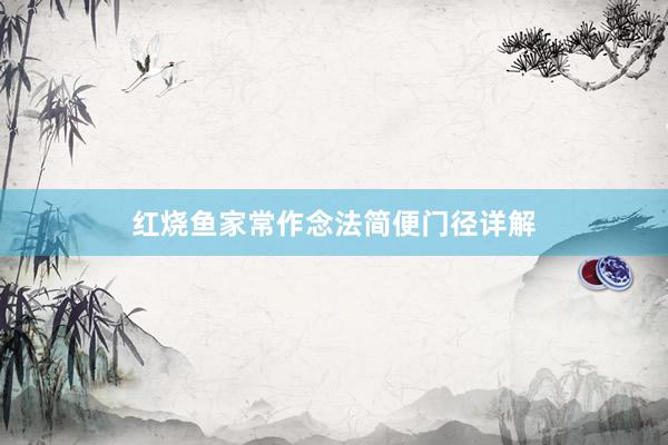 红烧鱼家常作念法简便门径详解