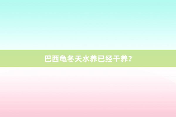 巴西龟冬天水养已经干养？