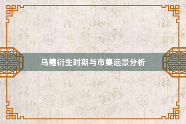乌鳢衍生时期与市集远景分析