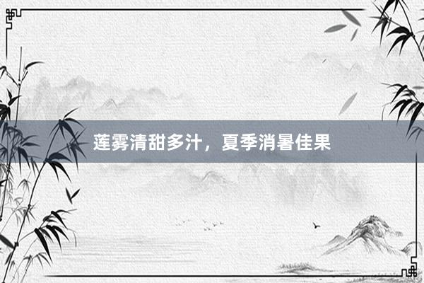 莲雾清甜多汁，夏季消暑佳果