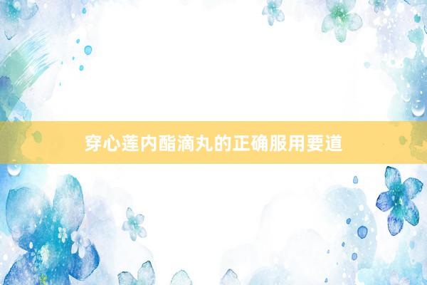 穿心莲内酯滴丸的正确服用要道