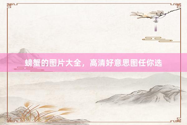 螃蟹的图片大全，高清好意思图任你选